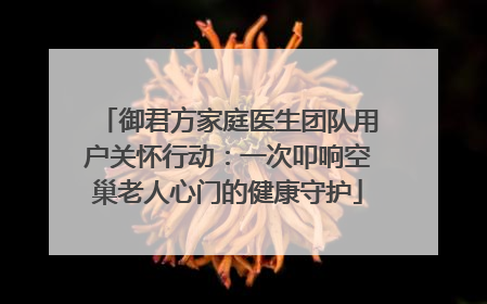 御君方家庭医生团队用户关怀行动：一次叩响空巢老人心门的健康守护